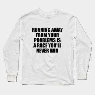 Running away from your problems is a race you'll never win Long Sleeve T-Shirt